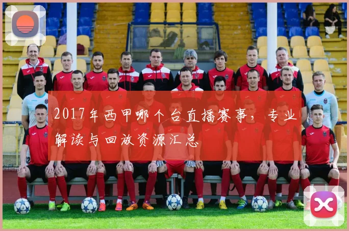 2017年西甲哪个台直播赛事,专业解读与回放资源汇总