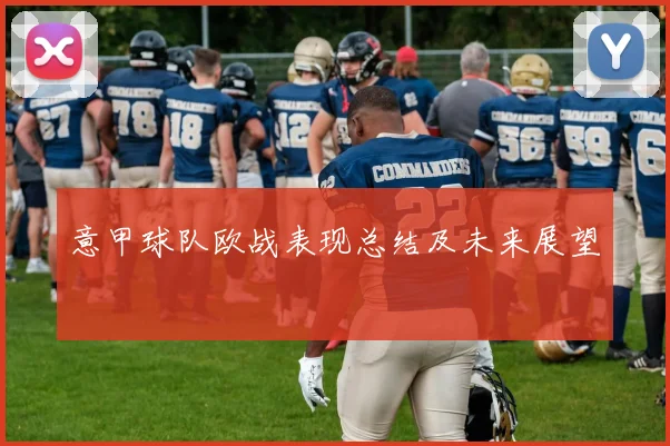 意甲球队欧战表现总结及未来展望