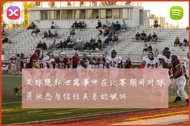 足球隐私泄露事件在比赛期间对球员状态与信任关系的破坏