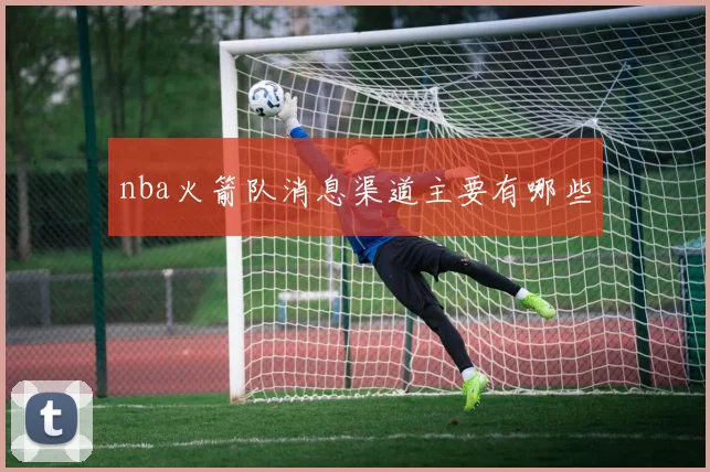 nba火箭队消息渠道主要有哪些