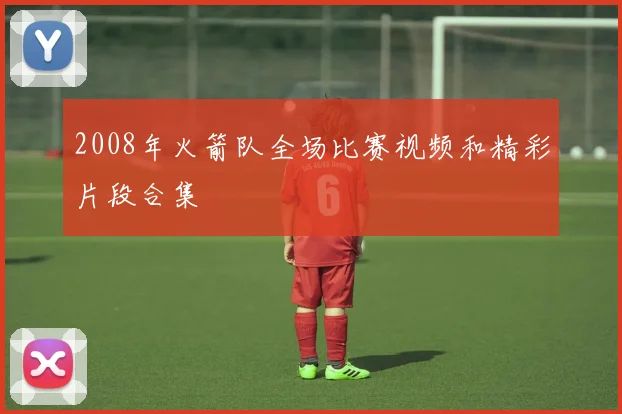 2008年火箭队全场比赛视频和精彩片段合集