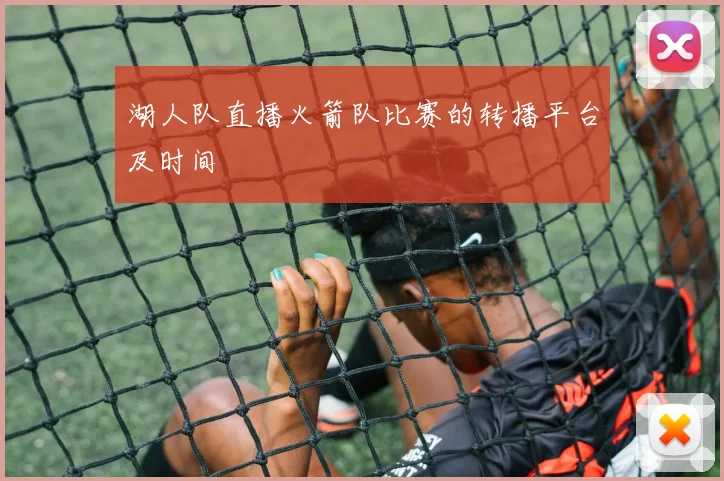 湖人队直播火箭队比赛的转播平台及时间