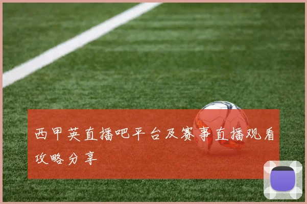 西甲英直播吧平台及赛事直播观看攻略分享