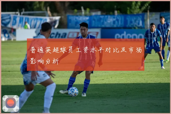 普通英超球员工资水平对比及市场影响分析