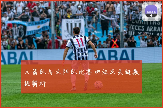 火箭队与太阳队比赛回放及关键数据解析