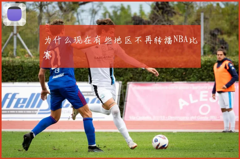 为什么现在有些地区不再转播NBA比赛