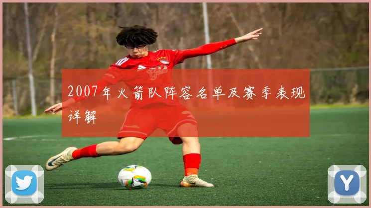 2007年火箭队阵容名单及赛季表现详解