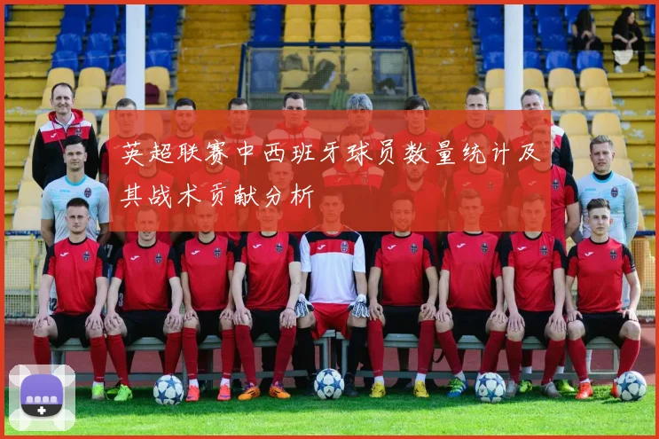 英超联赛中西班牙球员数量统计及其战术贡献分析