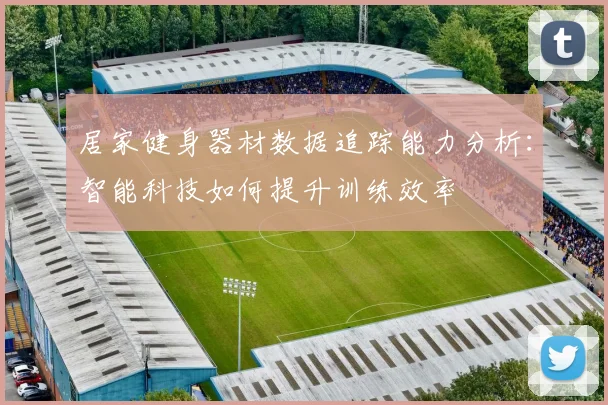 居家健身器材数据追踪能力分析：智能科技如何提升训练效率