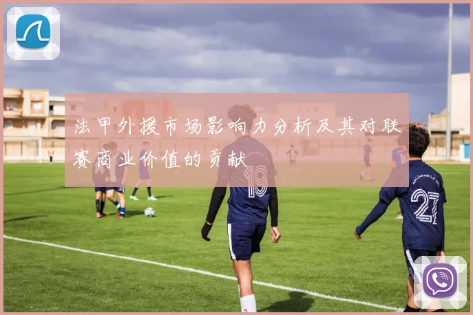 法甲外援市场影响力分析及其对联赛商业价值的贡献